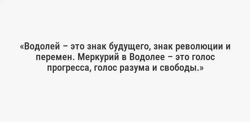 «Водолей – это знак будущего, знак революции и перемен. Меркурий в Водолее – это голос прогресса, голос разума и свободы.»