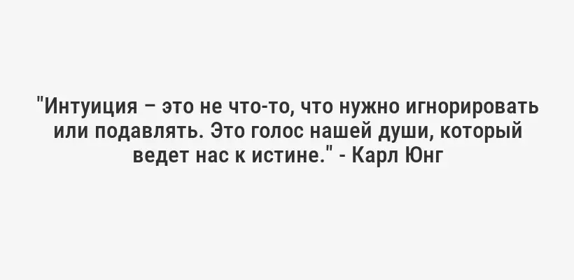 "Интуиция – это не что-то, что нужно игнорировать или подавлять. Это голос нашей души, который ведет нас к истине." - Карл Юнг