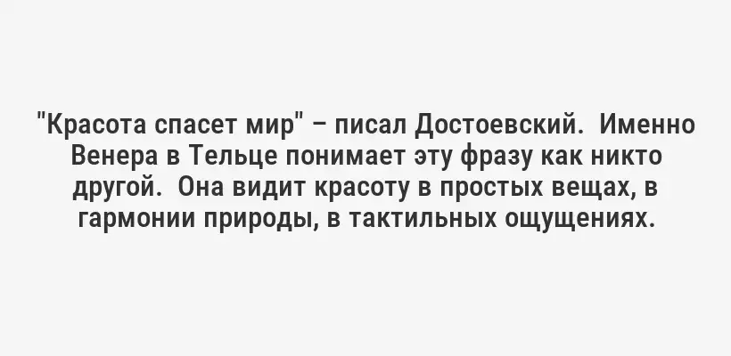 "Красота спасет мир" – писал Достоевский.  Именно Венера в Тельце понимает эту фразу как никто другой.  Она видит красоту в простых вещах, в гармонии природы, в тактильных ощущениях.