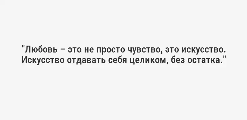 "Любовь – это не просто чувство, это искусство. Искусство отдавать себя целиком, без остатка."