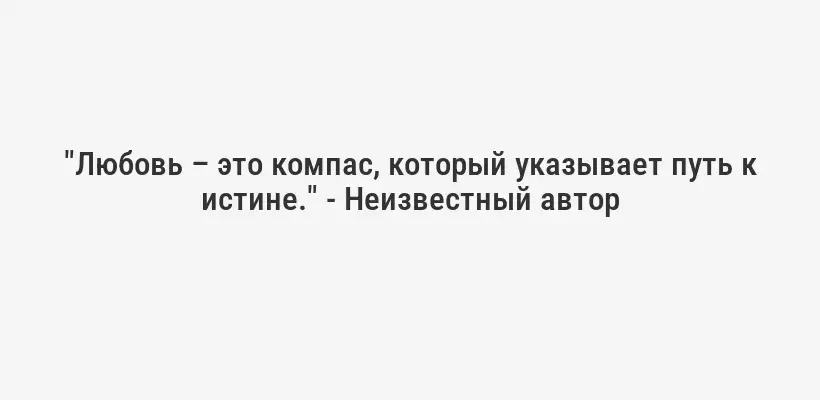 "Любовь – это компас, который указывает путь к истине." - Неизвестный автор