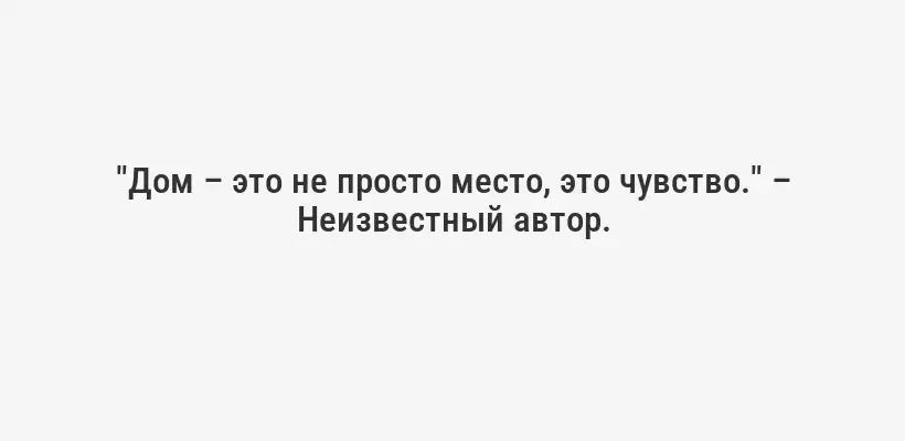 "Дом – это не просто место, это чувство." – Неизвестный автор.