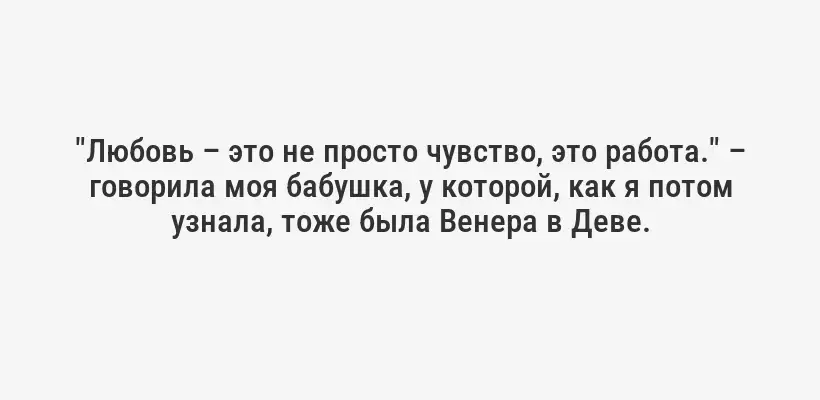 "Любовь – это не просто чувство, это работа." – говорила моя бабушка, у которой, как я потом узнала, тоже была Венера в Деве.