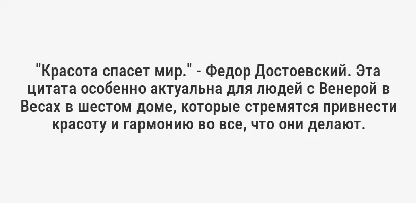 "Красота спасет мир." - Федор Достоевский. Эта цитата особенно актуальна для людей с Венерой в Весах в шестом доме, которые стремятся привнести красоту и гармонию во все, что они делают.