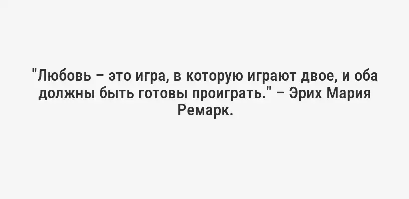 "Любовь – это игра, в которую играют двое, и оба должны быть готовы проиграть." – Эрих Мария Ремарк.