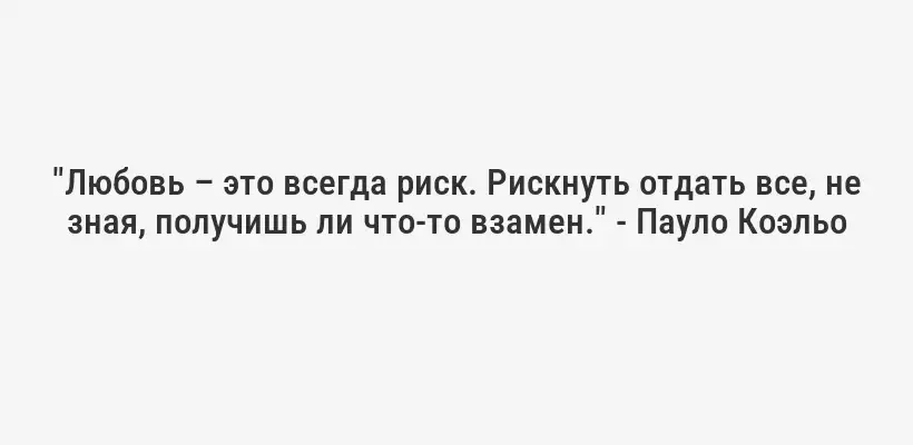 "Любовь – это всегда риск. Рискнуть отдать все, не зная, получишь ли что-то взамен." - Пауло Коэльо