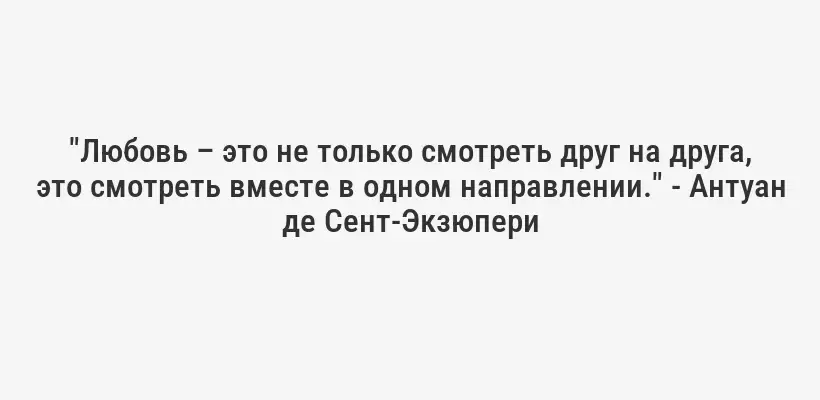 "Любовь – это не только смотреть друг на друга, это смотреть вместе в одном направлении." - Антуан де Сент-Экзюпери
