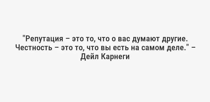 "Репутация – это то, что о вас думают другие. Честность – это то, что вы есть на самом деле." – Дейл Карнеги