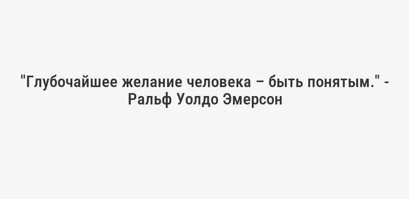"Глубочайшее желание человека – быть понятым." - Ральф Уолдо Эмерсон