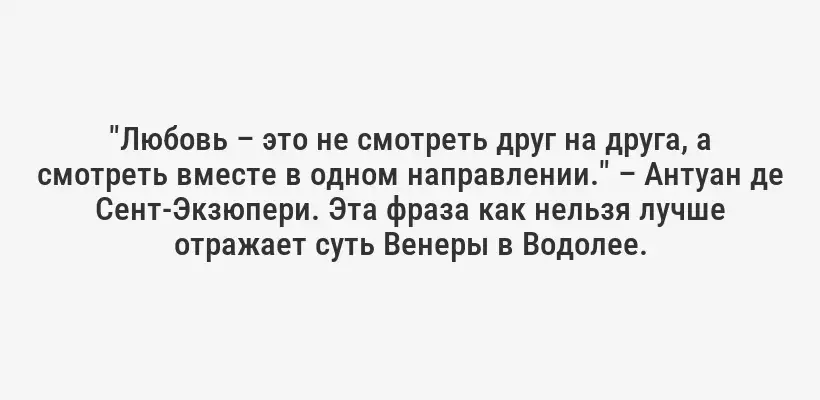 "Любовь – это не смотреть друг на друга, а смотреть вместе в одном направлении." – Антуан де Сент-Экзюпери. Эта фраза как нельзя лучше отражает суть Венеры в Водолее.