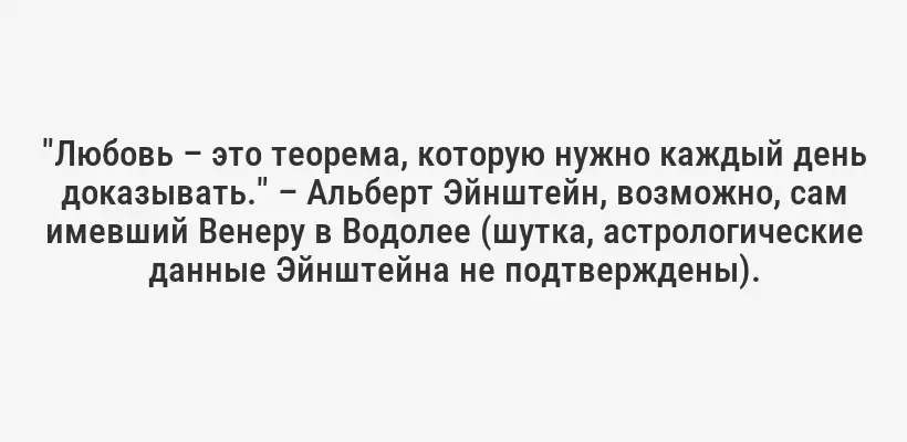 "Любовь – это теорема, которую нужно каждый день доказывать." – Альберт Эйнштейн, возможно, сам имевший Венеру в Водолее (шутка, астрологические данные Эйнштейна не подтверждены).