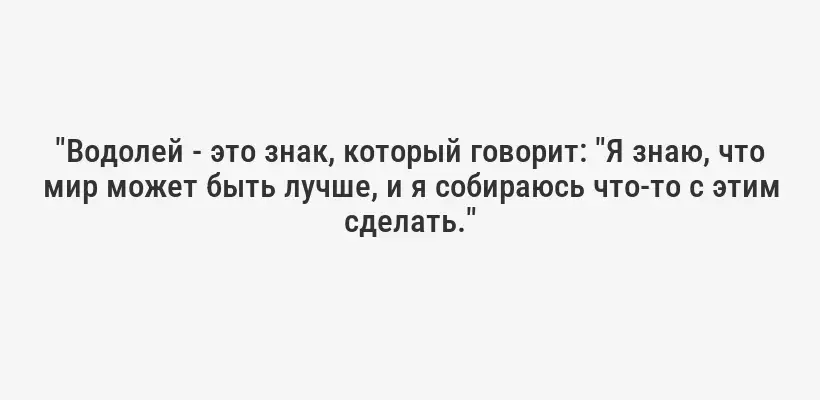 "Водолей - это знак, который говорит: "Я знаю, что мир может быть лучше, и я собираюсь что-то с этим сделать."