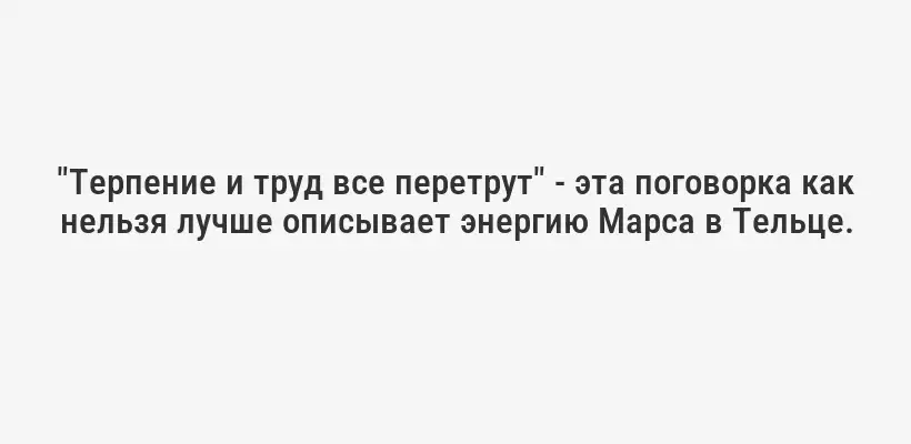 "Терпение и труд все перетрут" - эта поговорка как нельзя лучше описывает энергию Марса в Тельце.
