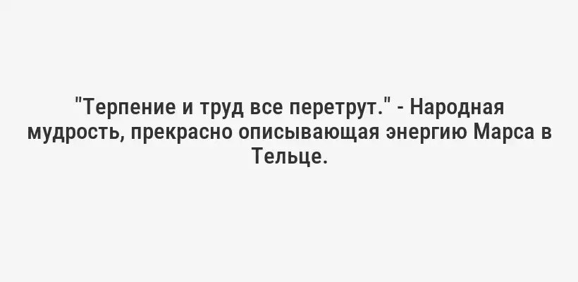 "Терпение и труд все перетрут." - Народная мудрость, прекрасно описывающая энергию Марса в Тельце.