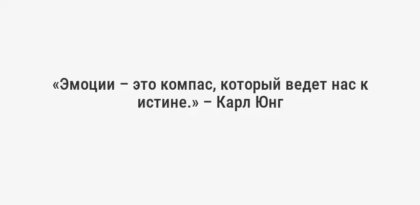 «Эмоции – это компас, который ведет нас к истине.» – Карл Юнг