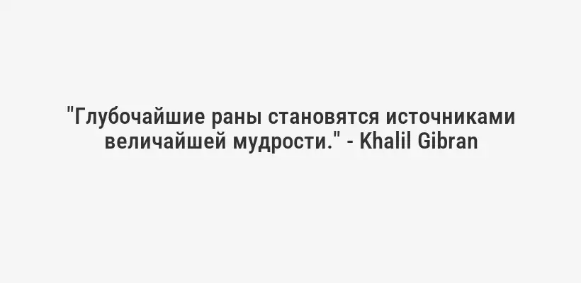 "Глубочайшие раны становятся источниками величайшей мудрости." - Khalil Gibran