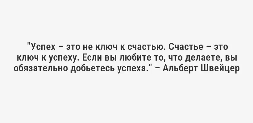  "Успех – это не ключ к счастью. Счастье – это ключ к успеху. Если вы любите то, что делаете, вы обязательно добьетесь успеха." – Альберт Швейцер