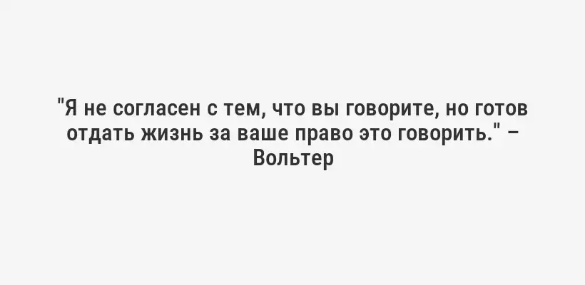 "Я не согласен с тем, что вы говорите, но готов отдать жизнь за ваше право это говорить." – Вольтер