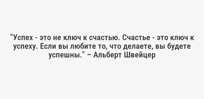 "Успех - это не ключ к счастью. Счастье - это ключ к успеху. Если вы любите то, что делаете, вы будете успешны." – Альберт Швейцер