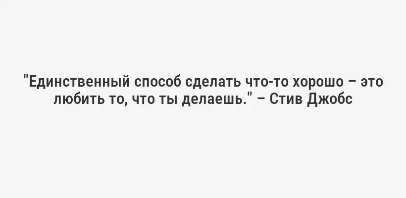 "Единственный способ сделать что-то хорошо – это любить то, что ты делаешь." – Стив Джобс