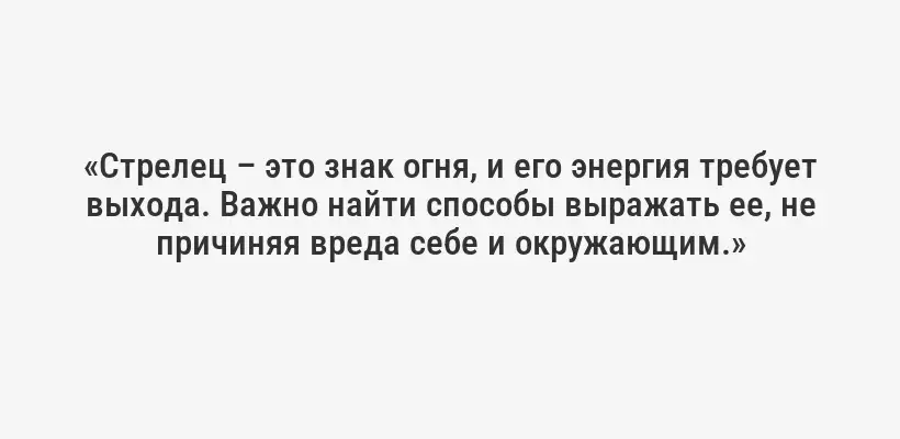 «Стрелец – это знак огня, и его энергия требует выхода. Важно найти способы выражать ее, не причиняя вреда себе и окружающим.»