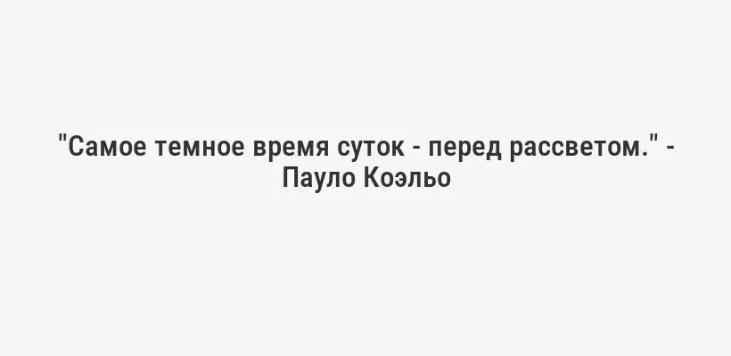 "Самое темное время суток - перед рассветом." - Пауло Коэльо