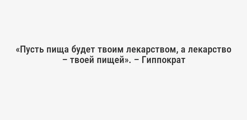 «Пусть пища будет твоим лекарством, а лекарство – твоей пищей». – Гиппократ