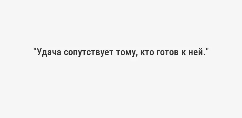 "Удача сопутствует тому, кто готов к ней."