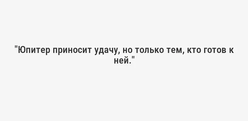 "Юпитер приносит удачу, но только тем, кто готов к ней."