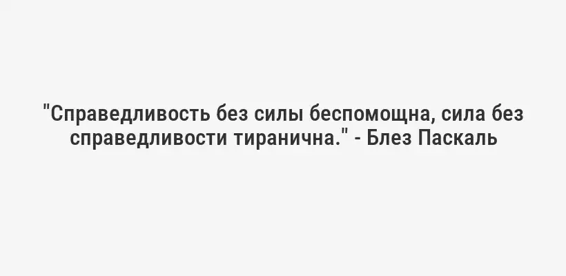 "Справедливость без силы беспомощна, сила без справедливости тиранична." - Блез Паскаль