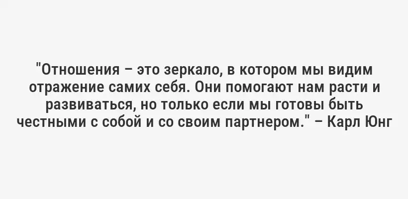 "Отношения – это зеркало, в котором мы видим отражение самих себя. Они помогают нам расти и развиваться, но только если мы готовы быть честными с собой и со своим партнером." – Карл Юнг