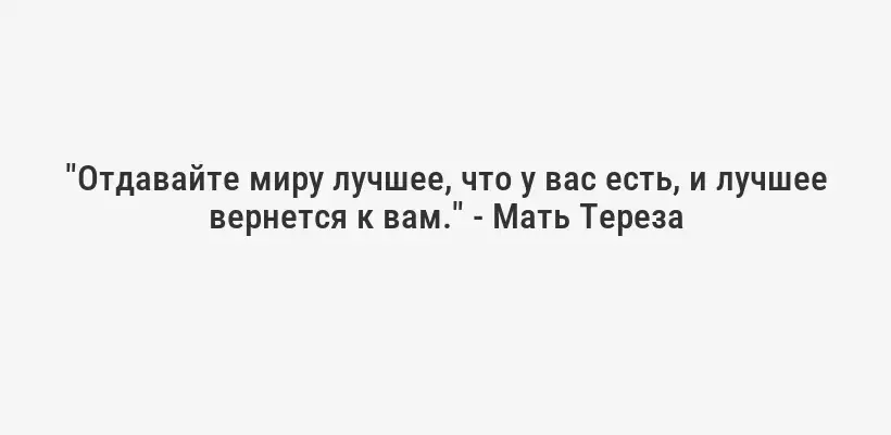 "Отдавайте миру лучшее, что у вас есть, и лучшее вернется к вам." - Мать Тереза