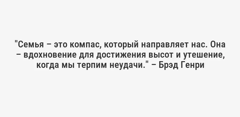 "Семья – это компас, который направляет нас. Она – вдохновение для достижения высот и утешение, когда мы терпим неудачи." – Брэд Генри