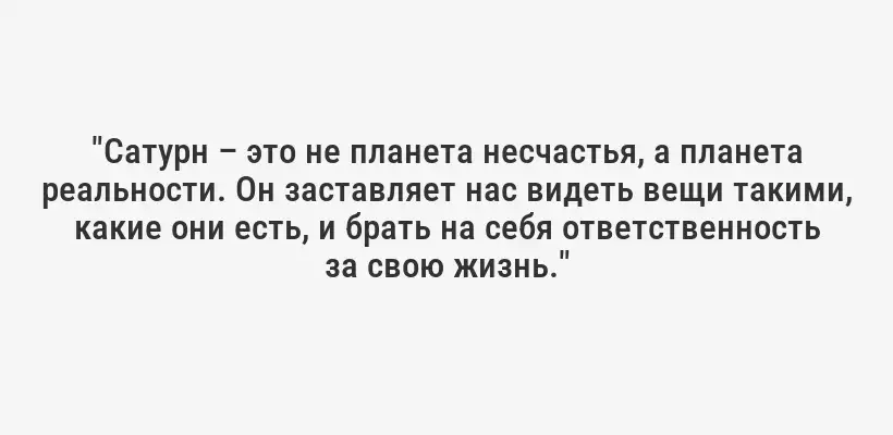 "Сатурн – это не планета несчастья, а планета реальности. Он заставляет нас видеть вещи такими, какие они есть, и брать на себя ответственность за свою жизнь."