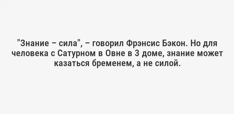 "Знание – сила", – говорил Фрэнсис Бэкон. Но для человека с Сатурном в Овне в 3 доме, знание может казаться бременем, а не силой.