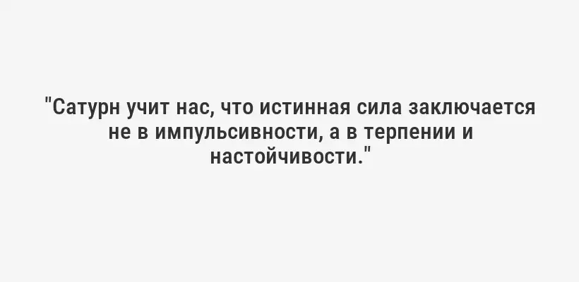 "Сатурн учит нас, что истинная сила заключается не в импульсивности, а в терпении и настойчивости."