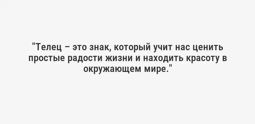 "Телец – это знак, который учит нас ценить простые радости жизни и находить красоту в окружающем мире."