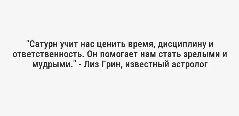 "Сатурн учит нас ценить время, дисциплину и ответственность. Он помогает нам стать зрелыми и мудрыми." - Лиз Грин, известный астролог