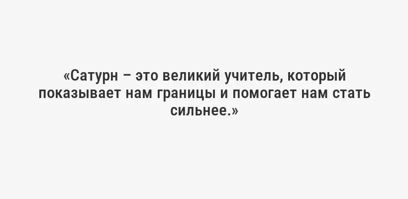 «Сатурн – это великий учитель, который показывает нам границы и помогает нам стать сильнее.»