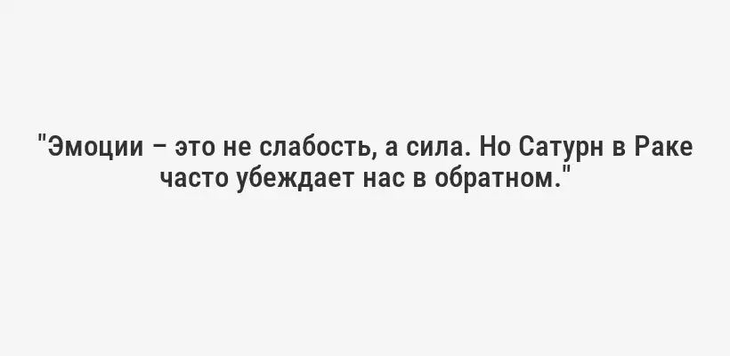 "Эмоции – это не слабость, а сила. Но Сатурн в Раке часто убеждает нас в обратном."