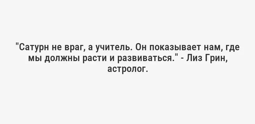 "Сатурн не враг, а учитель. Он показывает нам, где мы должны расти и развиваться." - Лиз Грин, астролог.