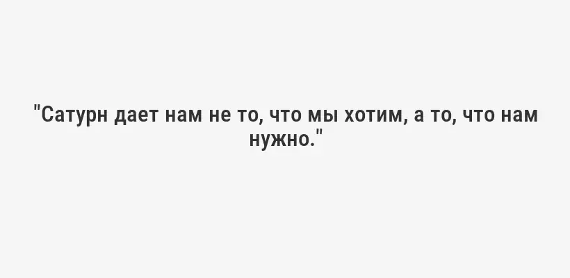 "Сатурн дает нам не то, что мы хотим, а то, что нам нужно."