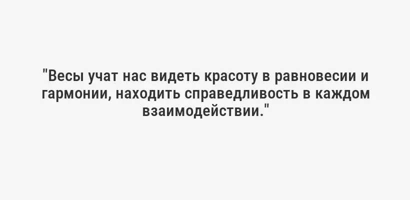 "Весы учат нас видеть красоту в равновесии и гармонии, находить справедливость в каждом взаимодействии."