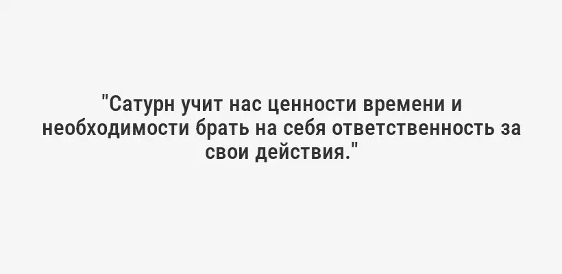 "Сатурн учит нас ценности времени и необходимости брать на себя ответственность за свои действия."