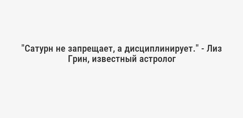 "Сатурн не запрещает, а дисциплинирует." - Лиз Грин, известный астролог