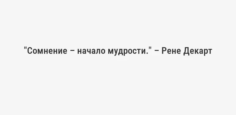 "Сомнение – начало мудрости." – Рене Декарт