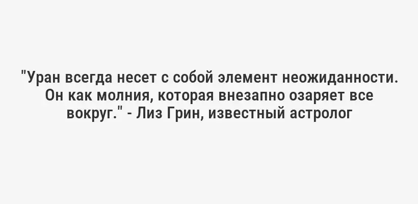 "Уран всегда несет с собой элемент неожиданности. Он как молния, которая внезапно озаряет все вокруг." - Лиз Грин, известный астролог
