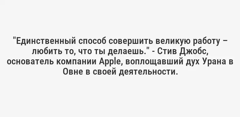 "Единственный способ совершить великую работу – любить то, что ты делаешь." - Стив Джобс, основатель компании Apple, воплощавший дух Урана в Овне в своей деятельности.