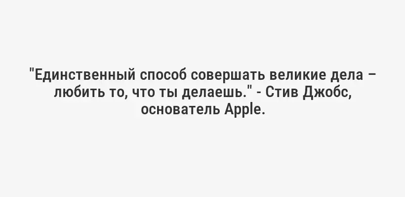 "Единственный способ совершать великие дела – любить то, что ты делаешь." - Стив Джобс, основатель Apple.