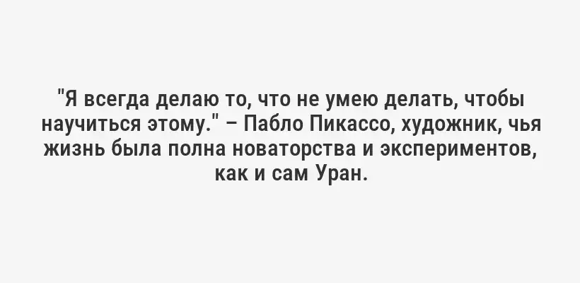 "Я всегда делаю то, что не умею делать, чтобы научиться этому." – Пабло Пикассо, художник, чья жизнь была полна новаторства и экспериментов, как и сам Уран.